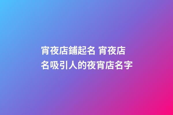 宵夜店鋪起名 宵夜店名吸引人的夜宵店名字-第1張-店鋪起名-玄機派
